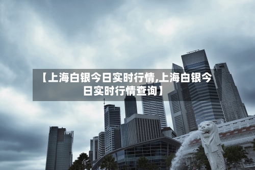 【上海白银今日实时行情,上海白银今日实时行情查询】-第1张图片