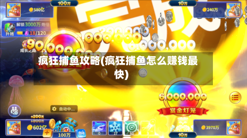 疯狂捕鱼攻略(疯狂捕鱼怎么赚钱最快)-第2张图片