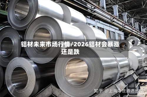 铝材未来市场行情/2026铝材会暴涨还是跌-第3张图片