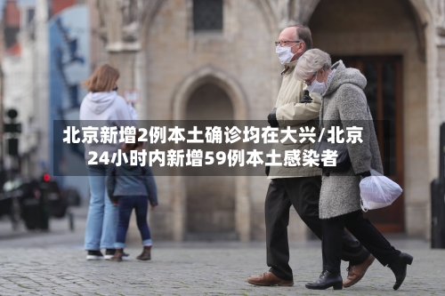 北京新增2例本土确诊均在大兴/北京24小时内新增59例本土感染者-第2张图片