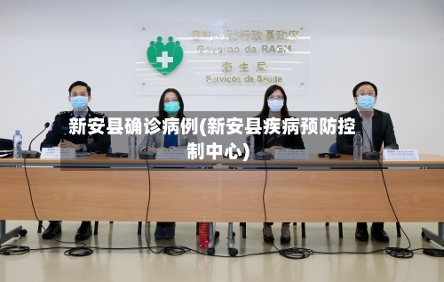 新安县确诊病例(新安县疾病预防控制中心)-第1张图片