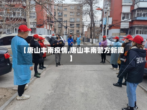 【唐山丰南疫情,唐山丰南警方新闻】-第1张图片