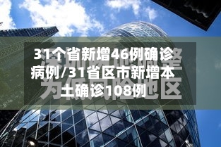 31个省新增46例确诊病例/31省区市新增本土确诊108例-第2张图片