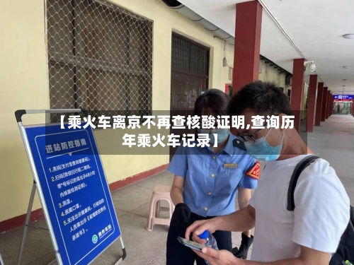 【乘火车离京不再查核酸证明,查询历年乘火车记录】-第1张图片