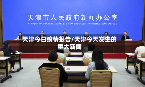 天津今日疫情报告/天津今天发生的重大新闻-第2张图片