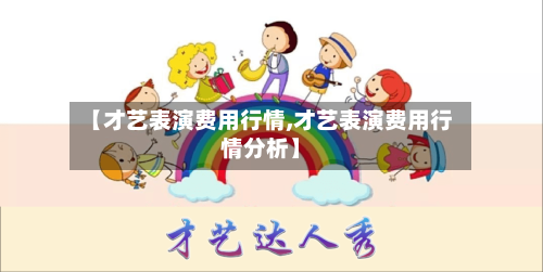 【才艺表演费用行情,才艺表演费用行情分析】-第1张图片