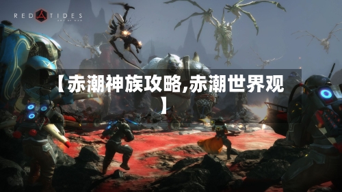 【赤潮神族攻略,赤潮世界观】-第1张图片