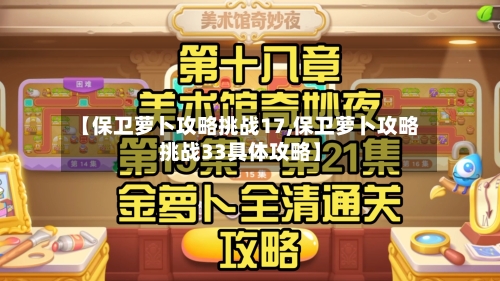 【保卫萝卜攻略挑战17,保卫萝卜攻略挑战33具体攻略】-第1张图片