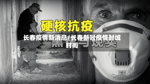 长春疫情新消息/长春新冠疫情封城时间