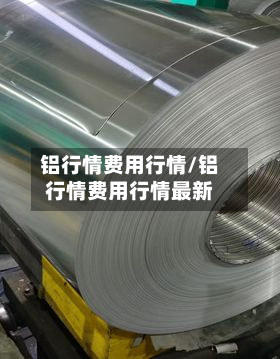 铝行情费用行情/铝行情费用行情最新-第1张图片