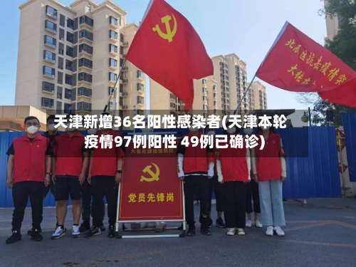 天津新增36名阳性感染者(天津本轮疫情97例阳性 49例已确诊)