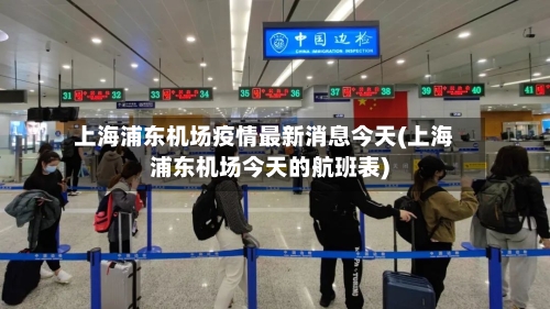 上海浦东机场疫情最新消息今天(上海浦东机场今天的航班表)-第2张图片