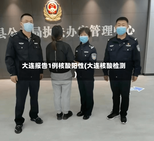 大连报告1例核酸阳性(大连核酸检测)