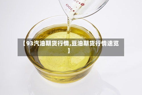 【93汽油期货行情,豆油期货行情速览】-第1张图片