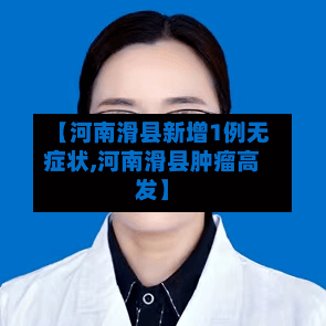 【河南滑县新增1例无症状,河南滑县肿瘤高发】-第1张图片