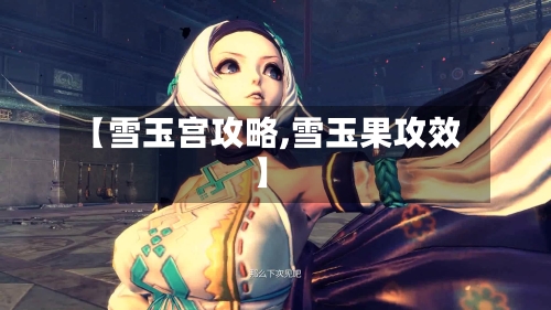 【雪玉宫攻略,雪玉果攻效】-第1张图片