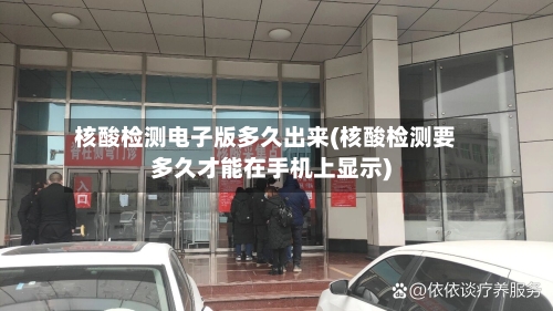 核酸检测电子版多久出来(核酸检测要多久才能在手机上显示)-第3张图片