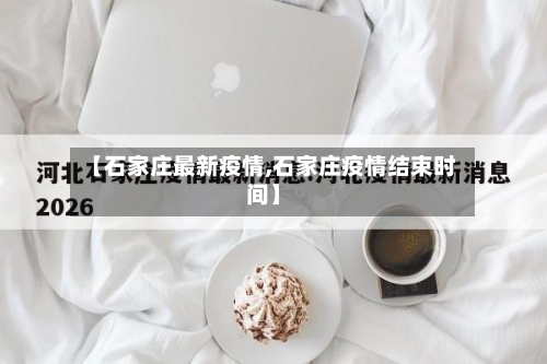 【石家庄最新疫情,石家庄疫情结束时间】-第1张图片