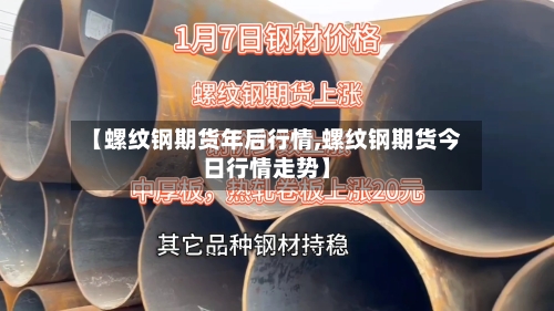 【螺纹钢期货年后行情,螺纹钢期货今日行情走势】-第1张图片
