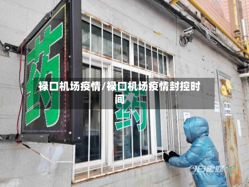 禄口机场疫情/禄口机场疫情封控时间-第1张图片