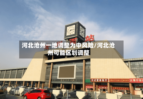 河北沧州一地调整为中风险/河北沧州可能区划调整-第1张图片