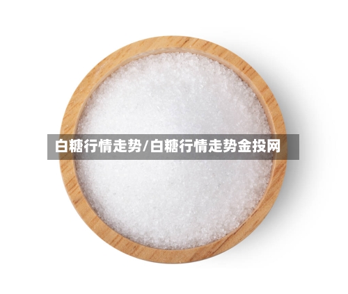 白糖行情走势/白糖行情走势金投网-第1张图片