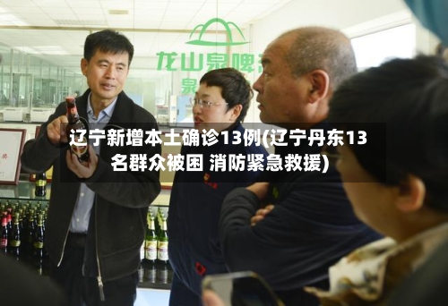 辽宁新增本土确诊13例(辽宁丹东13名群众被困 消防紧急救援)-第1张图片