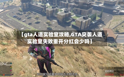 【gta人道实验室攻略,GTA突袭人道实验室失败重开分红会少吗】-第1张图片