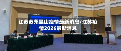 江苏苏州昆山疫情最新消息/江苏疫情2026最新消息-第1张图片