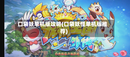 口袋妖单机版攻略(口袋妖怪单机版推荐)-第1张图片