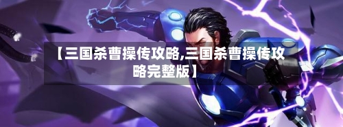 【三国杀曹操传攻略,三国杀曹操传攻略完整版】-第2张图片