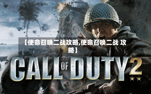 【使命召唤二战攻略,使命召唤二战 攻略】-第2张图片
