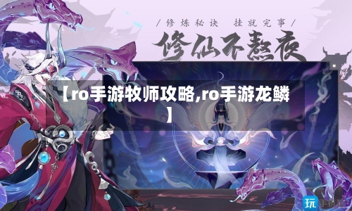 【ro手游牧师攻略,ro手游龙鳞】-第1张图片