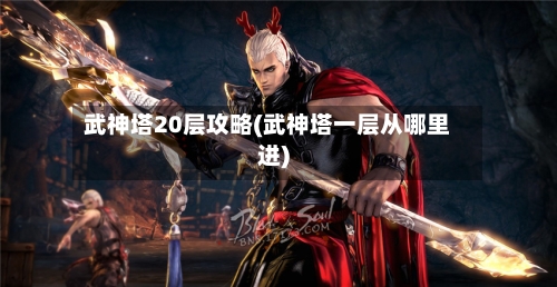 武神塔20层攻略(武神塔一层从哪里进)-第3张图片