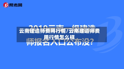 云南建造师费用行情/云南建造师费用行情怎么样-第2张图片