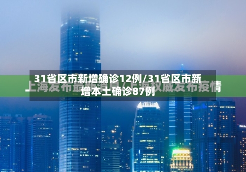 31省区市新增确诊12例/31省区市新增本土确诊87例