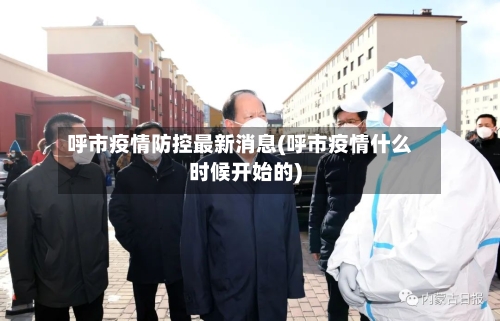 呼市疫情防控最新消息(呼市疫情什么时候开始的)-第1张图片