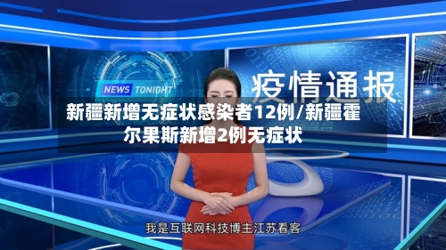 新疆新增无症状感染者12例/新疆霍尔果斯新增2例无症状-第2张图片