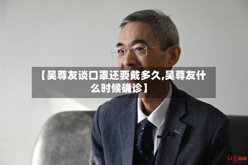 【吴尊友谈口罩还要戴多久,吴尊友什么时候确诊】-第2张图片