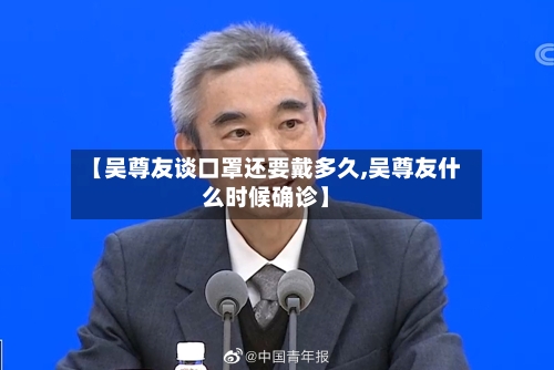 【吴尊友谈口罩还要戴多久,吴尊友什么时候确诊】