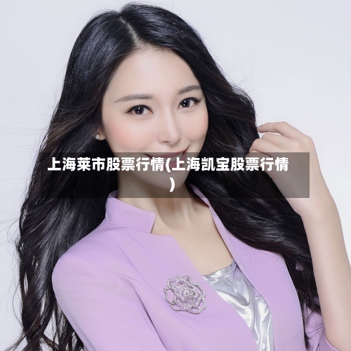 上海莱市股票行情(上海凯宝股票行情)-第1张图片