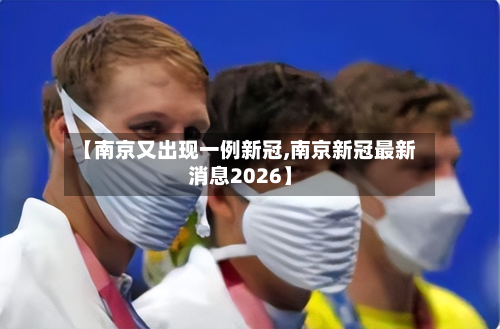 【南京又出现一例新冠,南京新冠最新消息2026】