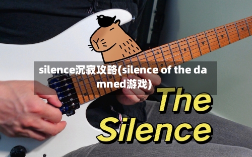 silence沉寂攻略(silence of the damned游戏)