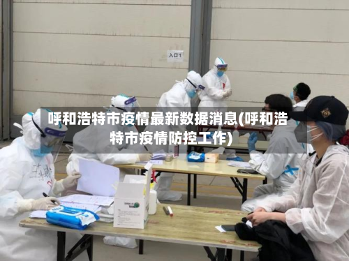 呼和浩特市疫情最新数据消息(呼和浩特市疫情防控工作)-第1张图片