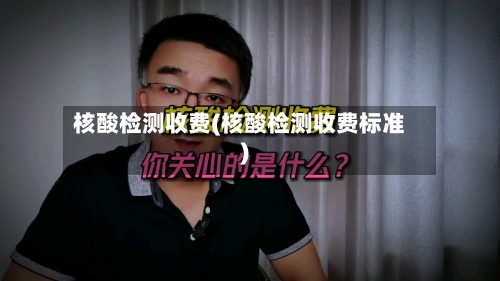 核酸检测收费(核酸检测收费标准)-第1张图片