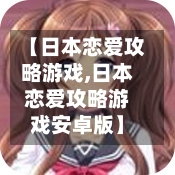 【日本恋爱攻略游戏,日本恋爱攻略游戏安卓版】-第1张图片
