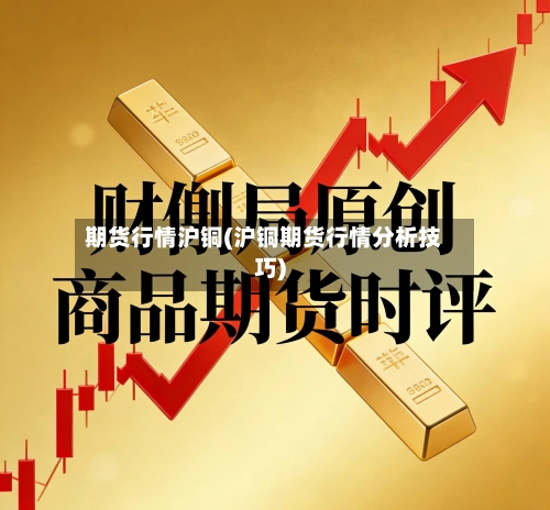 期货行情沪铜(沪铜期货行情分析技巧)-第2张图片