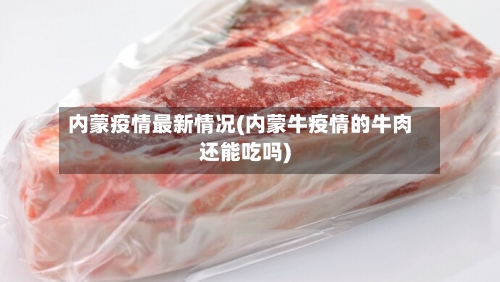 内蒙疫情最新情况(内蒙牛疫情的牛肉还能吃吗)-第1张图片