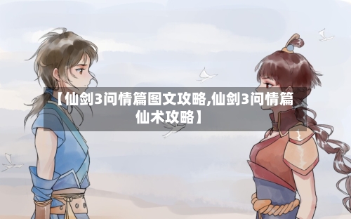 【仙剑3问情篇图文攻略,仙剑3问情篇仙术攻略】-第1张图片