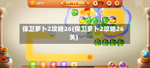 保卫萝卜2攻略26(保卫萝卜2攻略26关)-第1张图片